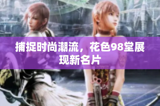 捕捉时尚潮流，花色98堂展现新名片