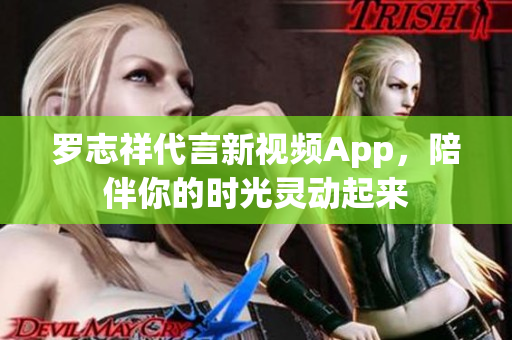 罗志祥代言新视频App，陪伴你的时光灵动起来
