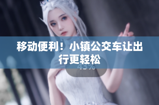 移动便利！小镇公交车让出行更轻松