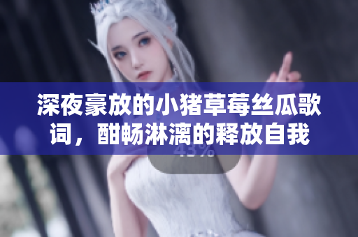 深夜豪放的小猪草莓丝瓜歌词，酣畅淋漓的释放自我