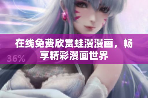 在线免费欣赏蛙漫漫画，畅享精彩漫画世界