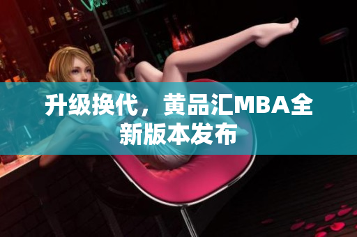 升级换代，黄品汇MBA全新版本发布