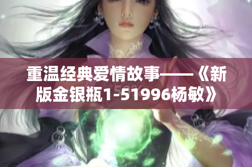 重温经典爱情故事——《新版金银瓶1-51996杨敏》