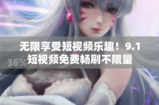 无限享受短视频乐趣！9.1短视频免费畅刷不限量