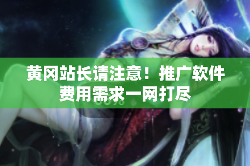 黄冈站长请注意！推广软件费用需求一网打尽