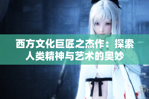 西方文化巨匠之杰作：探索人类精神与艺术的奥妙