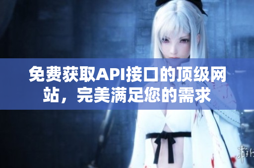 免费获取API接口的顶级网站，完美满足您的需求