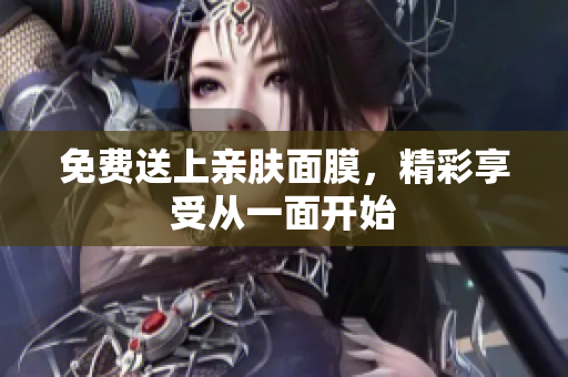 免费送上亲肤面膜，精彩享受从一面开始