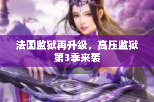 法国监狱再升级，高压监狱第3季来袭