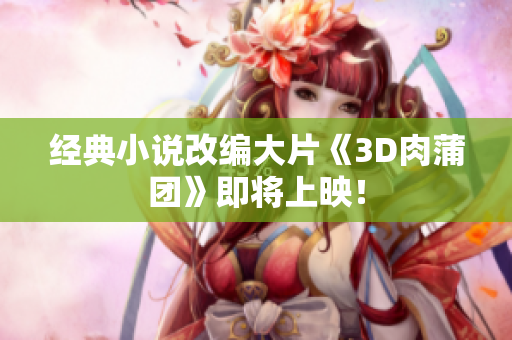 经典小说改编大片《3D肉蒲团》即将上映！