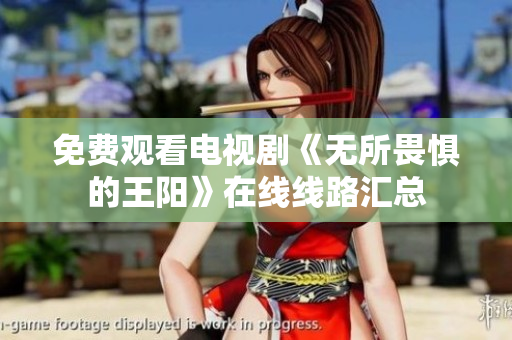 免费观看电视剧《无所畏惧的王阳》在线线路汇总