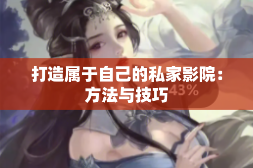 打造属于自己的私家影院：方法与技巧