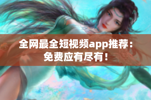 全网最全短视频app推荐：免费应有尽有！