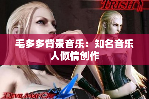 毛多多背景音乐：知名音乐人倾情创作