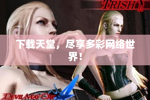 下载天堂，尽享多彩网络世界！