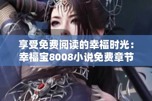 享受免费阅读的幸福时光：幸福宝8008小说免费章节