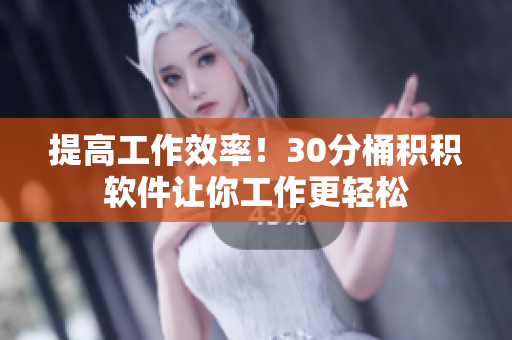 提高工作效率！30分桶积积软件让你工作更轻松