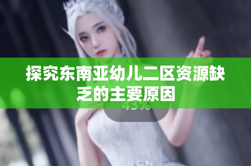 探究东南亚幼儿二区资源缺乏的主要原因