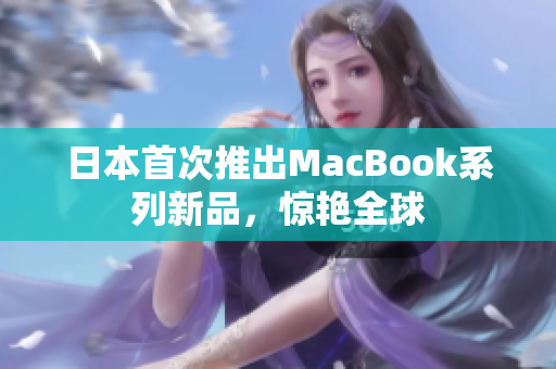 日本首次推出MacBook系列新品，惊艳全球