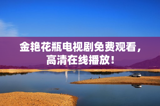 金艳花瓶电视剧免费观看，高清在线播放！