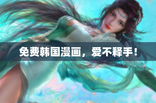 免费韩国漫画，爱不释手！