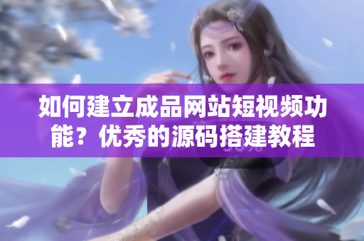 如何建立成品网站短视频功能？优秀的源码搭建教程