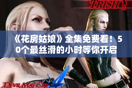 《花房姑娘》全集免费看！50个最丝滑的小时等你开启