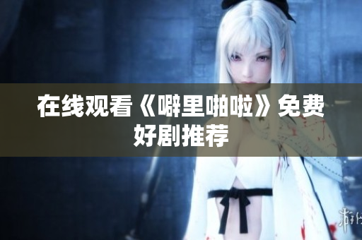 在线观看《噼里啪啦》免费好剧推荐