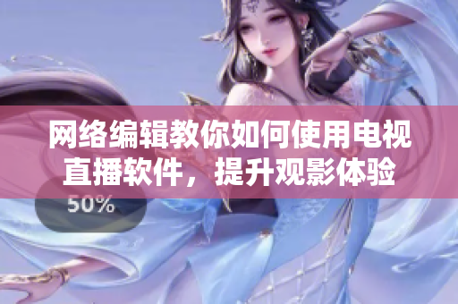 网络编辑教你如何使用电视直播软件，提升观影体验