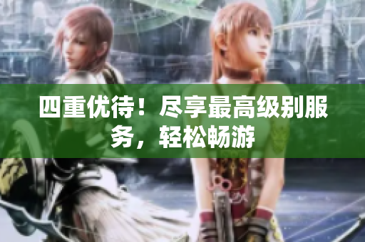 四重优待！尽享最高级别服务，轻松畅游