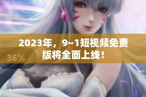 2023年，9~1短视频免费版将全面上线！