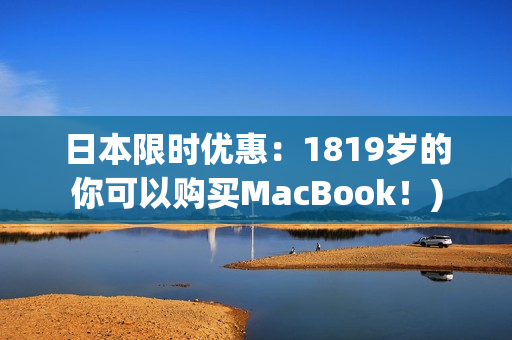 日本限时优惠：1819岁的你可以购买MacBook！)