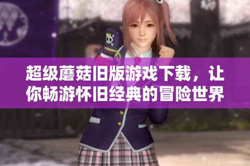 超级蘑菇旧版游戏下载，让你畅游怀旧经典的冒险世界