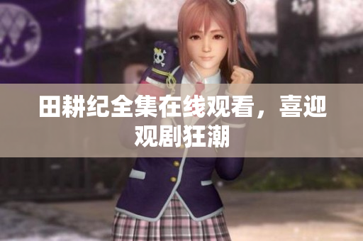 田耕纪全集在线观看，喜迎观剧狂潮