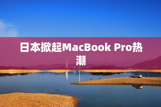 日本掀起MacBook Pro热潮