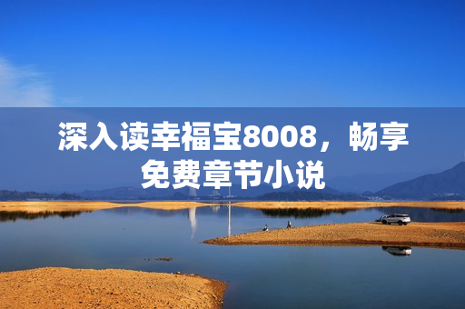 深入读幸福宝8008，畅享免费章节小说