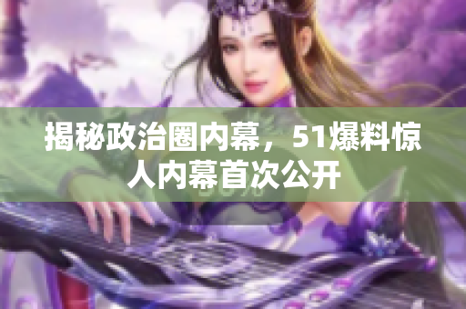 揭秘政治圈内幕，51爆料惊人内幕首次公开