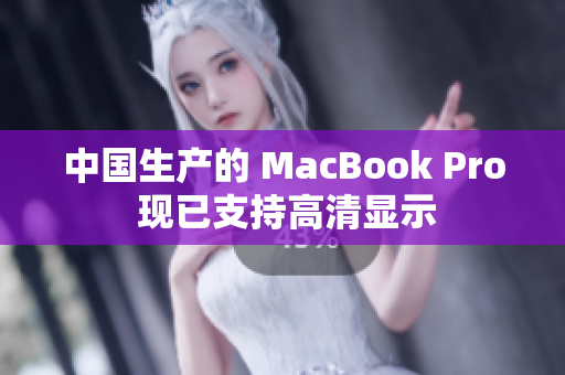 中国生产的 MacBook Pro 现已支持高清显示