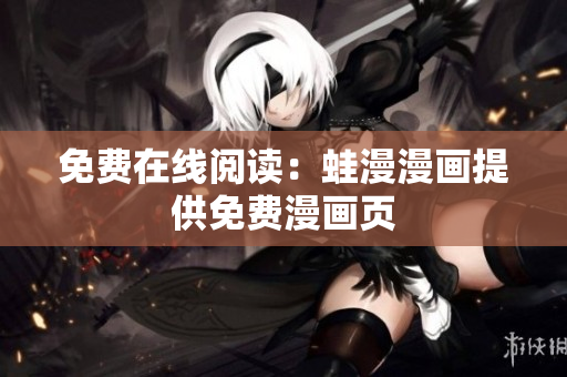 免费在线阅读：蛙漫漫画提供免费漫画页