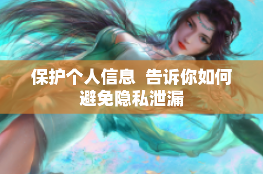 保护个人信息  告诉你如何避免隐私泄漏
