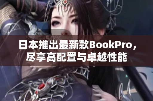 日本推出最新款BookPro，尽享高配置与卓越性能