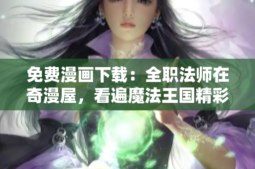 免费漫画下载：全职法师在奇漫屋，看遍魔法王国精彩冒险！