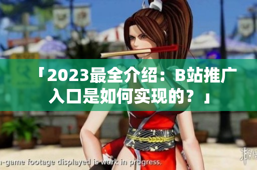 「2023最全介绍：B站推广入口是如何实现的？」