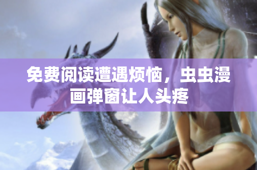 免费阅读遭遇烦恼，虫虫漫画弹窗让人头疼
