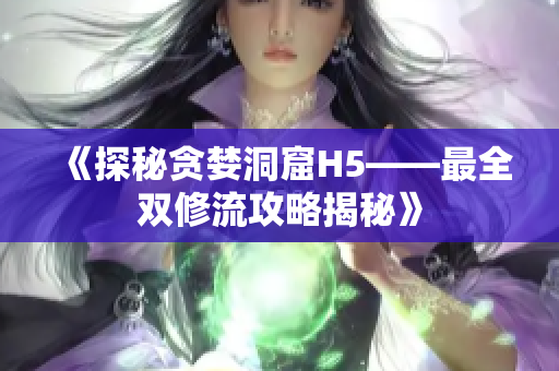 《探秘贪婪洞窟H5——最全双修流攻略揭秘》