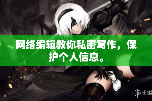 网络编辑教你私密写作，保护个人信息。