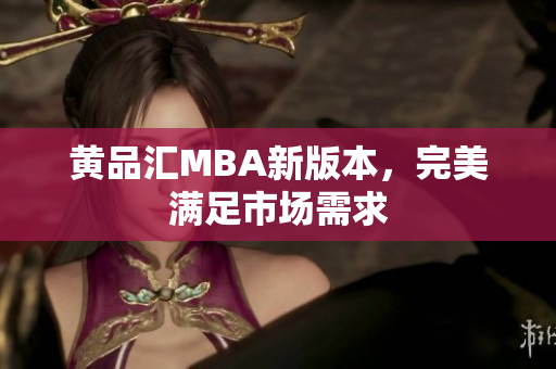 黄品汇MBA新版本，完美满足市场需求