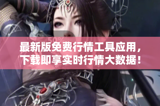 最新版免费行情工具应用，下载即享实时行情大数据！