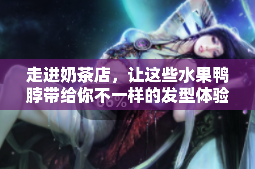 走进奶茶店，让这些水果鸭脖带给你不一样的发型体验！