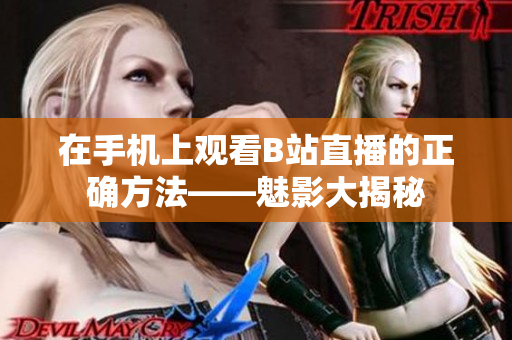 在手机上观看B站直播的正确方法——魅影大揭秘